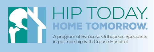 Hip Today. Home Tomorrow. A program of Syracuse Orthopedic Specialists in partnership with Crouse Hosptial